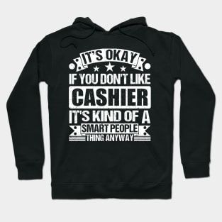 It's Okay If You Don't Like Cashier It's Kind Of A Smart People Thing Anyway Cashier Lover Hoodie